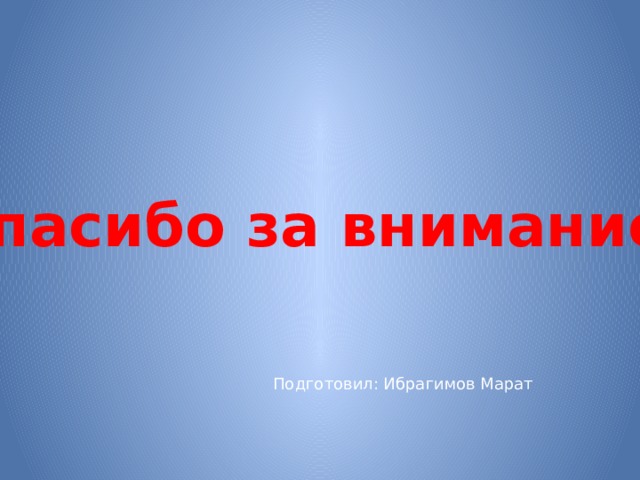 Спасибо за внимание! Подготовил: Ибрагимов Марат 