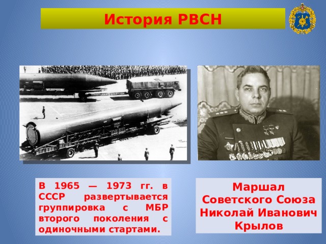 История РВСН В 1965 — 1973 гг. в СССР развертывается группировка с МБР второго поколения с одиночными стартами. Маршал Советского Союза Николай Иванович Крылов 