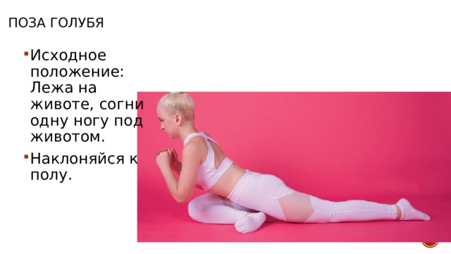 Поза голубя Исходное положение: Лежа на животе, согни одну ногу под животом. Наклоняйся к полу. 