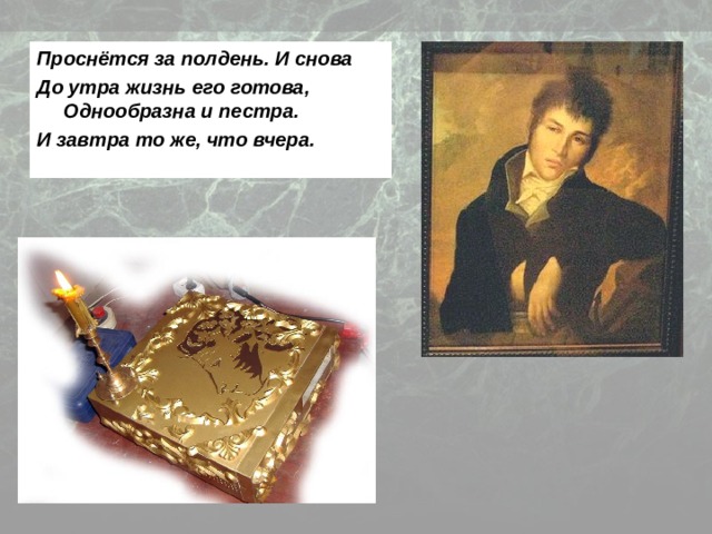 Проснётся за полдень. И снова До утра жизнь его готова, Однообразна и пестра. И завтра то же, что вчера. 