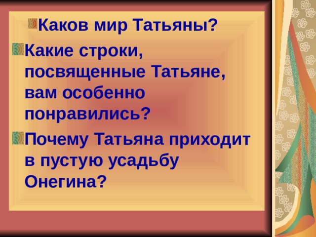 Каков мир Татьяны? Каков мир Татьяны? Какие строки, посвященные Татьяне, вам особенно понравились? Почему Татьяна приходит в пустую усадьбу Онегина? 