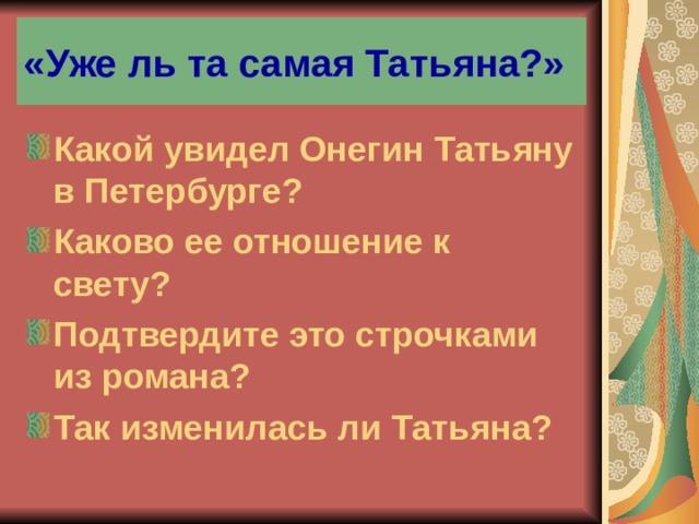 «Уже ль та самая Татьяна?» Какой увидел Онегин Татьяну в Петербурге? Каково ее отношение к свету? Подтвердите это строчками из романа? Так изменилась ли Татьяна?  