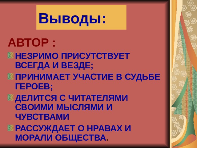 Выводы: АВТОР : НЕЗРИМО ПРИСУТСТВУЕТ ВСЕГДА И ВЕЗДЕ; ПРИНИМАЕТ УЧАСТИЕ В СУДЬБЕ ГЕРОЕВ; ДЕЛИТСЯ С ЧИТАТЕЛЯМИ СВОИМИ МЫСЛЯМИ И ЧУВСТВАМИ РАССУЖДАЕТ О НРАВАХ И МОРАЛИ ОБЩЕСТВА . 