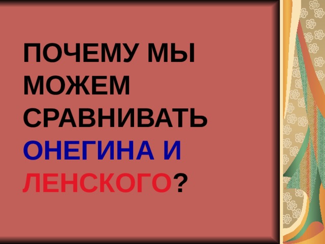 ПОЧЕМУ МЫ МОЖЕМ СРАВНИВАТЬ ОНЕГИНА И ЛЕНСКОГО ? 