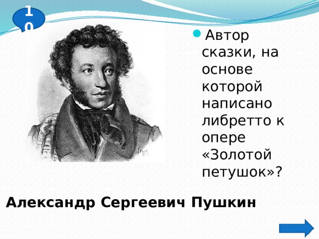 10 Автор сказки, на основе которой написано либретто к опере «Золотой петушок»? Александр Сергеевич Пушкин 