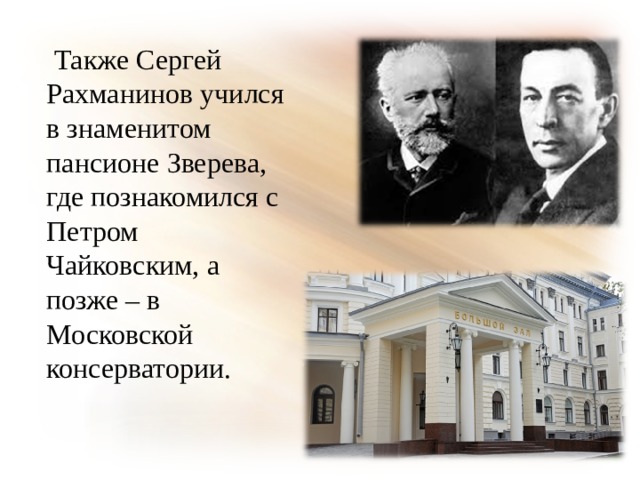  Также Сергей Рахманинов учился в знаменитом пансионе Зверева, где познакомился с Петром Чайковским, а позже – в Московской консерватории. 