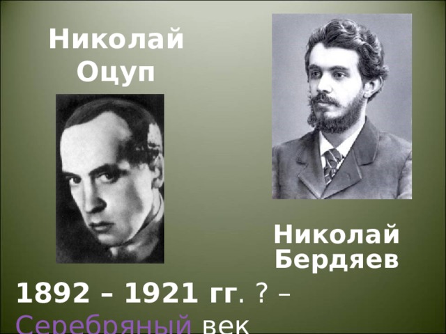 Николай Оцуп Николай Бердяев 1892 – 1921 гг .  ? – Серебряный век 