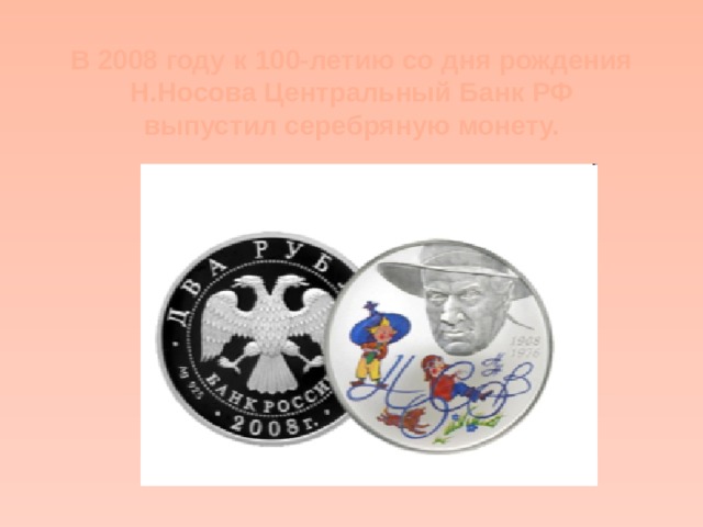 В 2008 году к 100-летию со дня рождения Н.Носова Центральный Банк РФ выпустил серебряную монету. 