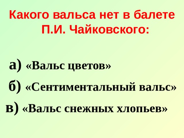 Какого вальса нет в балете П.И. Чайковского:    а) «Вальс цветов»  б) «Сентиментальный вальс» в) «Вальс снежных хлопьев»  