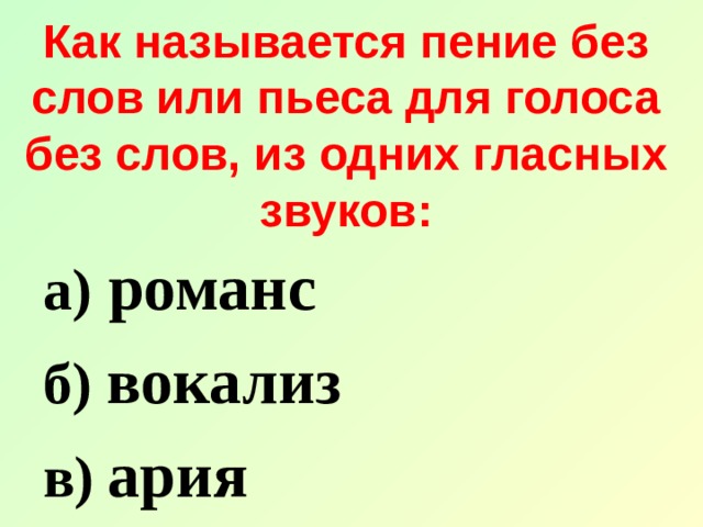 Как называется пение без слов или пьеса для голоса без слов, из одних гласных звуков: а) романс б) вокализ в)  ария 