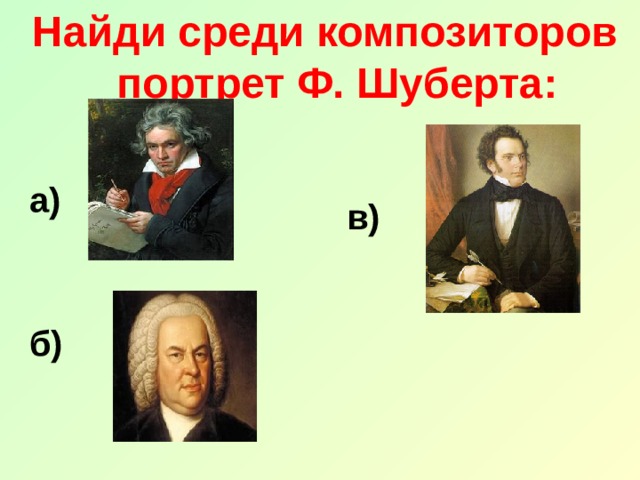 Найди среди композиторов портрет Ф. Шуберта:  а)  в) б) 