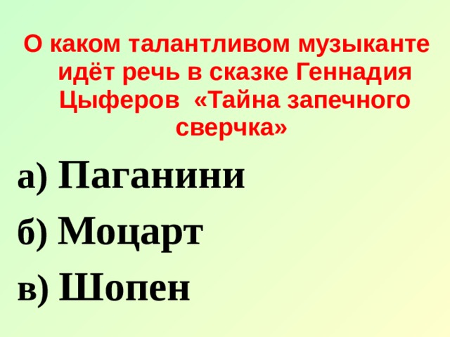 О каком талантливом музыканте идёт речь в сказке Геннадия Цыферов  «Тайна запечного сверчка» а) Паганини б) Моцарт в) Шопен 