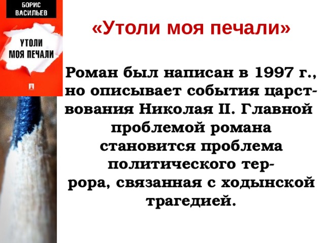                «Утоли моя печали»    Роман был написан в 1997 г., но описывает события царст-вования Николая II . Главной  проблемой романа становится проблема политического тер-  рора, связанная с ходынской трагедией.       