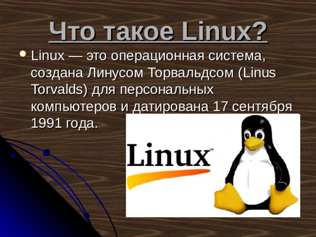 Что такое Linux ? Linux — это операционная система, создана Линусом Торвальдсом (Linus Torvalds) для персональных компьютеров и датирована 17 сентября 1991 года. 
