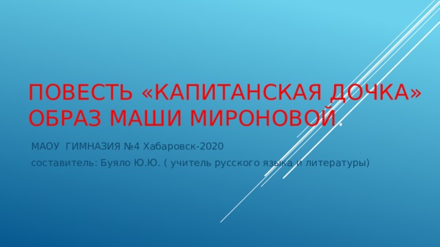  Повесть «Капитанская дочка»  Образ Маши Мироновой .  МАОУ ГИМНАЗИЯ №4 Хабаровск-2020  составитель: Буяло Ю.Ю. ( учитель русского языка и литературы) 