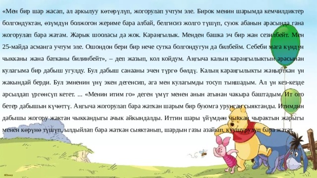 «Мен бир шар жасап, ал аркылуу көтөрүлүп, жогорулап учтум эле. Бирок менин шарымда кемчилдиктер болгондуктан, өзүмдүн болжогон жериме бара албай, белгисиз жолго түшүп, суюк абанын арасында гана жогорулап бара жатам. Жарык шооласы да жок. Караңгылык. Менден башка эч бир жан сезилбейт. Мен 25-майда асманга учтум эле. Ошондон бери бир нече сутка болгондугун да билбейм. Себеби мага күндүн чыкканы жана батканы билинбейт», – деп жазып, кол койдум. Аңгыча калың караңгылыктын арасынан кулагыма бир дабыш угулду. Бул дабыш санааны эчен түргө бөлдү. Калың караңгылыкты жаңырткан үн жакындай берди. Бул эмненин үнү экен дегенсип, ага мен кулагымды тосуп тыңшадым. Ал үн кез-кезде арсылдап үргөнсүп кетет. ... «Менин итим го» деген үмүт менен анын атынан чакыра баштадым. Ит ого бетер дабышын күчөттү. Аңгыча жогорулап бара жаткан шарым бир буюмга урунган сыяктанды. Итимдин дабышы жогору жактан чыккандыгы ачык айкындалды. Иттин шары үйүмдөн чыккан чырактын жарыгы менен көрүнө түшүп, ылдыйлап бара жаткан сыяктанып, шардын газы азайып, куушурулуп бара жатат. 