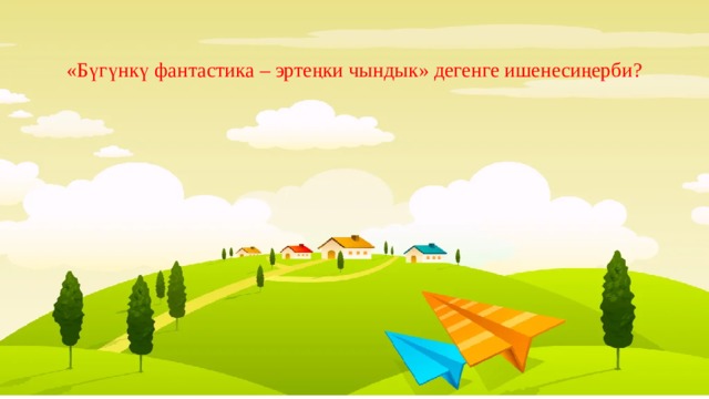 «Бүгүнкү фантастика – эртеңки чындык» дегенге ишенесиңерби? 