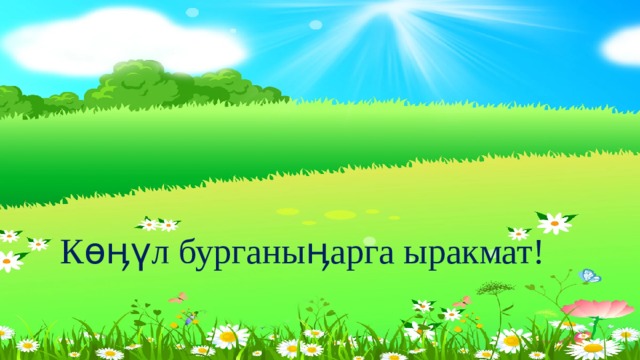 Көӊүл бурганыӊарга ыракмат! 