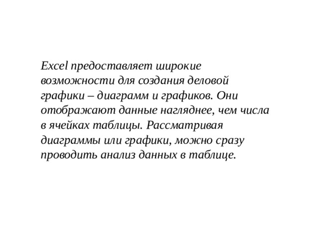 Excel предоставляет широкие возможности для создания деловой графики – диаграмм и графиков. Они отображают данные нагляднее, чем числа в ячейках таблицы. Рассматривая диаграммы или графики, можно сразу проводить анализ данных в таблице. 