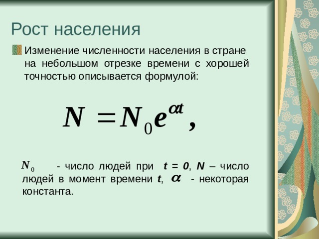 Изменение численности населения в стране на небольшом отрезке времени с хорошей точностью описывается формулой:  - число людей при  t = 0 , N – число людей в момент времени t , - некоторая константа. 