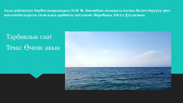 Аксы районунун Кербен шаарындагы №36 Ж. Бөкөнбаев атындагы жалпы билим берүүчү орто мектептин кыргыз тили жана адабияты мугалими Жоробаева Айгул Дуулатовна. Тарбиялык саат Тема: Ѳчпѳс акын 