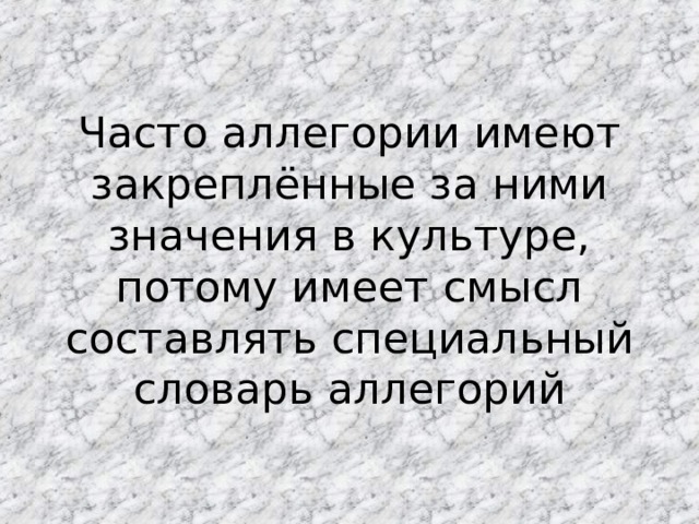 Часто аллегории имеют закреплённые за ними значения в культуре, потому имеет смысл составлять специальный словарь аллегорий 