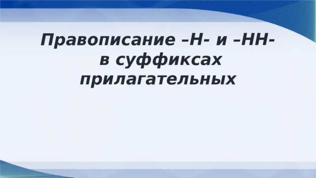 Правописание –Н- и –НН-  в суффиксах прилагательных 