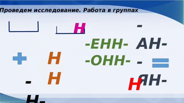 Проведем исследование. Работа в группах н -АН- -ЯН- -ЕНН- -ОНН- НН -Н- Н 