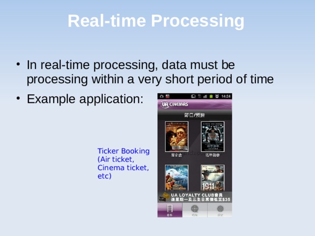 Real-time Processing In real-time processing, data must be processing within a very short period of time Example application: Ticker Booking (Air ticket, Cinema ticket, etc) 
