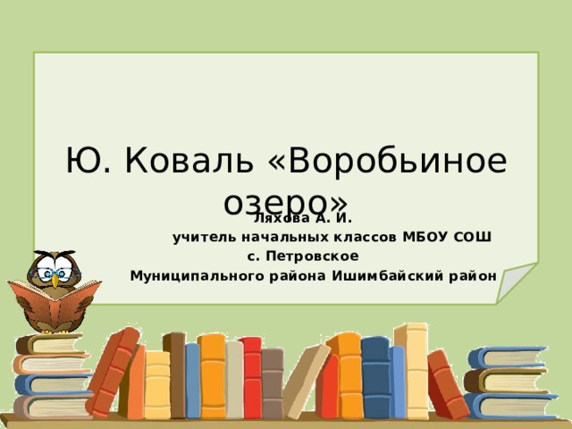 Ю. Коваль «Воробьиное озеро» Ляхова А. И. учитель начальных классов МБОУ СОШ с. Петровское Муниципального района Ишимбайский район