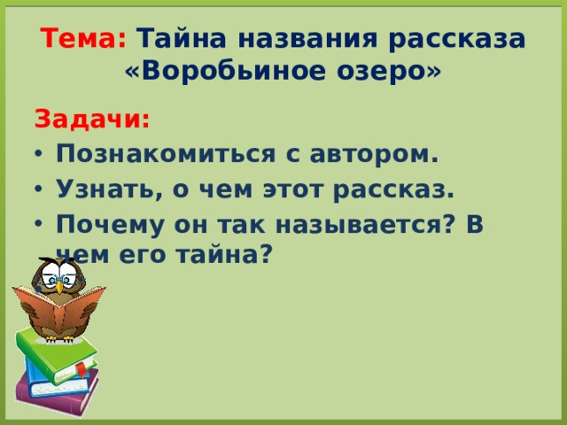 Тема: Тайна названия рассказа «Воробьиное озеро» Задачи: