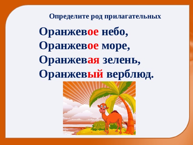 Определите род прилагательных Оранжев ое небо, Оранжев ое море, Оранжев ая зелень, Оранжев ый верблюд. 
