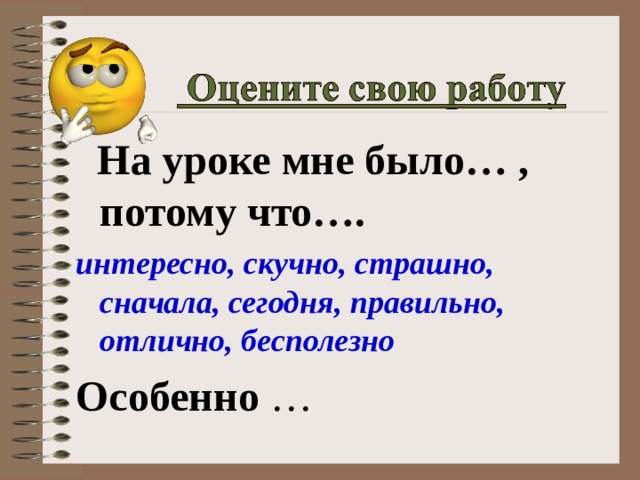  На уроке мне было… ,  потому что…. интересно, скучно, страшно, сначала, сегодня, правильно, отлично, бесполезно  Особенно … 