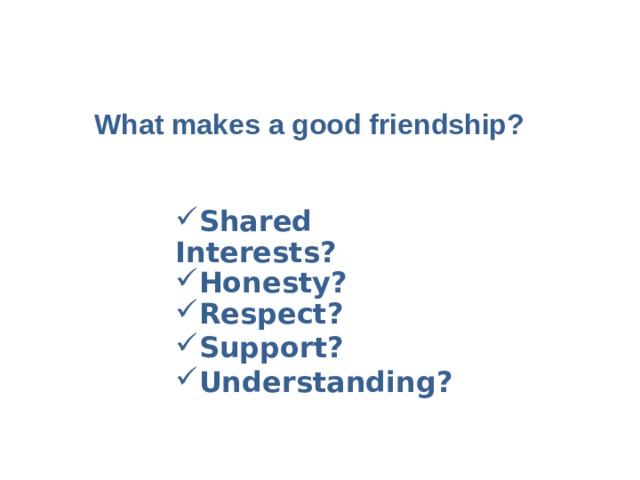     What makes a good friendship? Shared Interests? Honesty? Respect? Support? Understanding? 