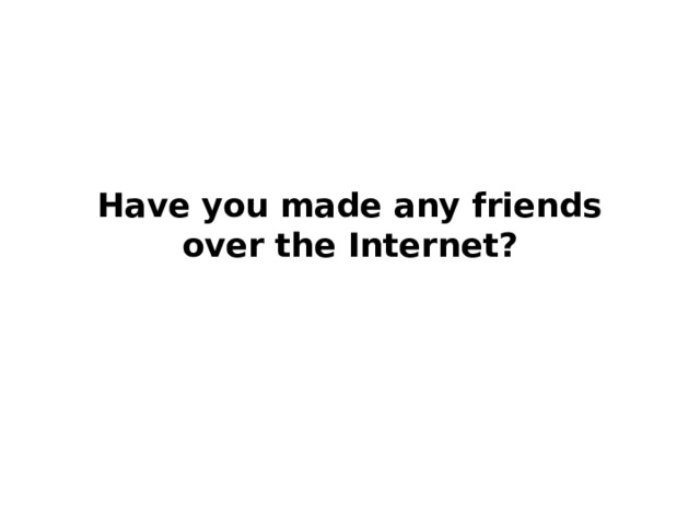 Have you made any friends over the Internet? 