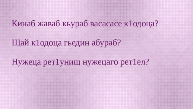 Кинаб жаваб кьураб васасасе к1одоца?   Щай к1одоца гьедин абураб?   Нужеца рет1унищ нужецаго рет1ел?   