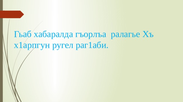   Гьаб хабаралда гъорлъа ралагье Хъ х1арпгун ругел раг1аби. 