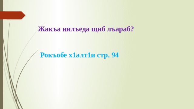     Жакъа нилъеда щиб лъараб?      Рокъобе х1алт1и стр. 94 