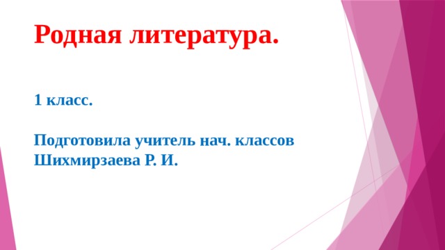 Родная литература.    1 класс.   Подготовила учитель нач. классов  Шихмирзаева Р. И. 