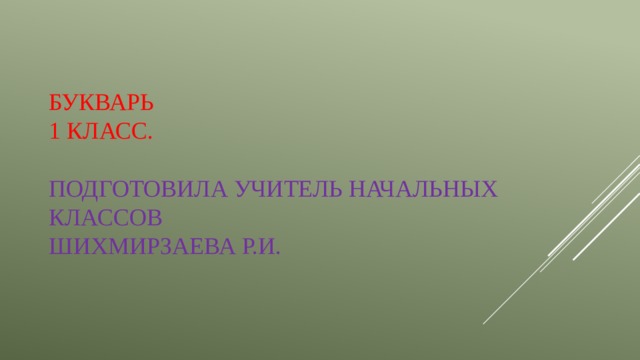 Букварь  1 класс.   Подготовила учитель начальных классов  Шихмирзаева Р.И. 