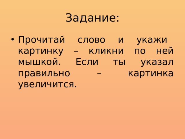 Задание: Прочитай слово и укажи картинку – кликни по ней мышкой. Если ты указал правильно – картинка увеличится. 