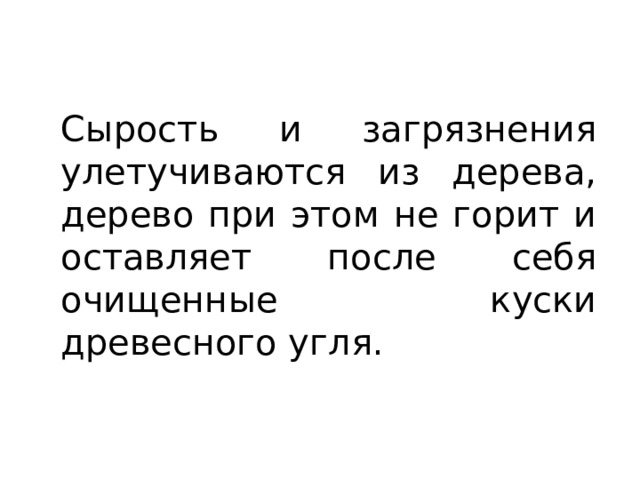Сырость и загрязнения улетучиваются из дерева, дерево при этом не горит и оставляет после себя очищенные куски древесного угля. 