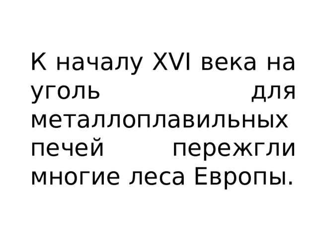 К началу XVI века на уголь для металлоплавильных печей пережгли многие леса Европы. 