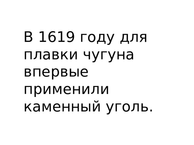 В 1619 году для плавки чугуна впервые применили каменный уголь. 