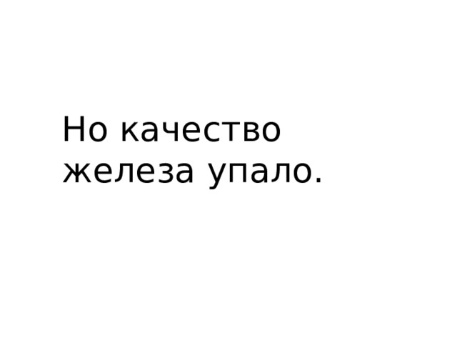 Но качество железа упало. 