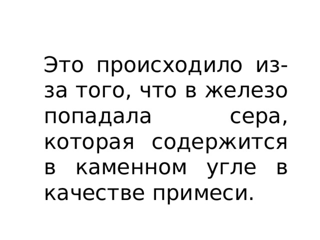Это происходило из-за того, что в железо попадала сера, которая содержится в каменном угле в качестве примеси. 
