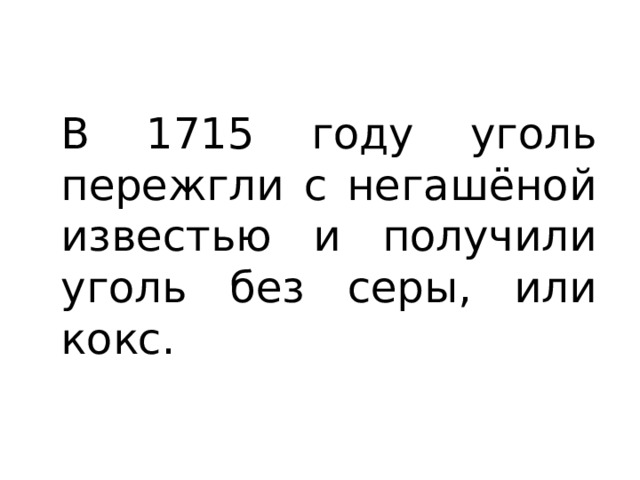 В 1715 году уголь пережгли с негашёной известью и получили уголь без серы, или кокс. 