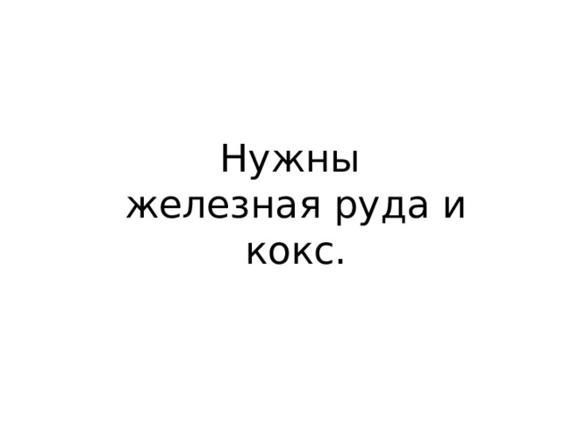 Нужны железная руда и кокс. 