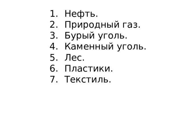 Нефть. Природный газ. Бурый уголь. Каменный уголь. Лес. Пластики. Текстиль. 