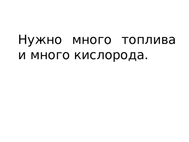 Нужно много топлива и много кислорода. 
